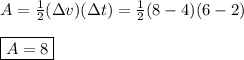 A = \frac{1}{2}(\Delta v ) (\Delta t)= \frac{1}{2} (8-4)(6-2)\\\\\boxed{A=8}