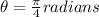 \theta=\frac{\pi}{4} radians