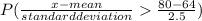 P(\frac{x-mean}{standard deviation}  \frac{80 - 64}{2.5} )