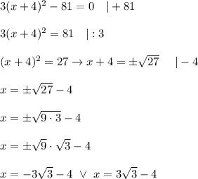 3(x+4)^2-81=0\ \ \ |+81\\\\3(x+4)^2=81\ \ \ |:3\\\\(x+4)^2=27\to x+4=\pm\sqrt{27}\ \ \ \ |-4\\\\x=\pm\sqrt{27}-4\\\\x=\pm\sqrt{9\cdot3}-4\\\\x=\pm\sqrt9\cdot\sqrt3-4\\\\x=-3\sqrt3-4\ \vee\ x=3\sqrt3-4