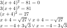 3(x+4)^2-81=0\\ 3(x+4)^2=81\\ (x+4)^2=27\\ x+4=\sqrt{27} \vee x+4=-\sqrt{27}\\ x=-4+3\sqrt3 \vee x=-4-3\sqrt3