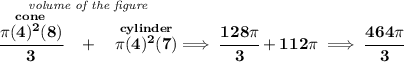 \bf \stackrel{\textit{volume of the figure}}{\stackrel{cone}{\cfrac{\pi (4)^2(8)}{3}}~~+~~\stackrel{cylinder}{\pi (4)^2(7)}}\implies \cfrac{128\pi }{3}+112\pi \implies \cfrac{464\pi }{3}