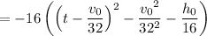 =-16\left(\left(t-\dfrac{v_0}{32}\right)^2-\dfrac{{v_0}^2}{32^2}-\dfrac{h_0}{16}\right)