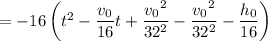 =-16\left(t^2-\dfrac{v_0}{16}t+\dfrac{{v_0}^2}{32^2}-\dfrac{{v_0}^2}{32^2}-\dfrac{h_0}{16}\right)