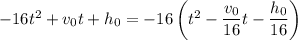 -16t^2+v_0t+h_0=-16\left(t^2-\dfrac{v_0}{16}t-\dfrac{h_0}{16}\right)