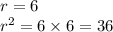 r = 6 \\ r^{2} = 6 \times 6 = 36