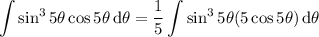 \displaystyle\int\sin^35\theta\cos5\theta\,\mathrm d\theta=\frac15\int\sin^35\theta(5\cos5\theta)\,\mathrm d\theta