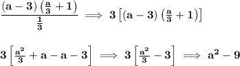 \bf \cfrac{(a-3)\left( \frac{a}{3}+1 \right)}{\frac{1}{3}}\implies 3\left[ (a-3)\left( \frac{a}{3}+1 \right) \right] \\\\\\ 3\left[\frac{a^2}{3}+a-a-3  \right]\implies 3\left[\frac{a^2}{3}-3  \right]\implies a^2-9