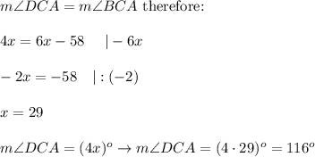 m\angle DCA=m\angle BCA\ \text{therefore:}\\\\4x=6x-58\ \ \ \ |-6x\\\\-2x=-58\ \ \ |:(-2)\\\\x=29\\\\m\angle DCA=(4x)^o\to m\angle DCA=(4\cdot29)^o=116^o