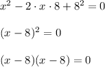 x^2-2\cdot x\cdot8+8^2=0\\\\(x-8)^2=0\\\\(x-8)(x-8)=0