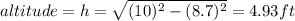 altitude=h=\sqrt{(10)^2-(8.7)^2} =4.93ft