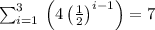 \sum _{i=1}^3\:\left(4\left(\frac{1}{2}\right)^{i-1}\right)=7