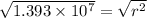 \sqrt{1.393 \times 10^{7}}  = \sqrt{r^{2}}