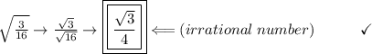 \sqrt{ \frac{3}{16} } \to  \frac{ \sqrt{3} }{ \sqrt{16} } \to  \boxed{\boxed{\frac{ \sqrt{3} }{4} }}\Longleftarrow(irrational\:number)\end{array}}\qquad\quad\checkmark