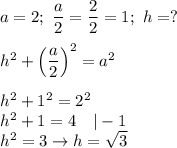 a=2;\ \dfrac{a}{2}=\dfrac{2}{2}=1;\ h=?\\\\h^2+\left(\dfrac{a}{2}\right)^2=a^2\\\\h^2+1^2=2^2\\h^2+1=4\ \ \ |-1\\h^2=3\to h=\sqrt3