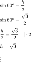 \sin60^o=\dfrac{h}{a}\\\\\sin60^o=\dfrac{\sqrt3}{2}\\\\\dfrac{h}{2}=\dfrac{\sqrt3}{2}\ \ \ |\cdot2\\\\h=\sqrt3\\\\\vdots