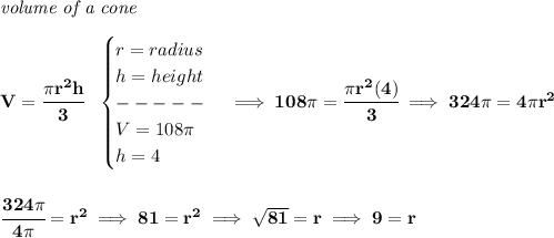 \bf \textit{volume of a cone}\\\\ V=\cfrac{\pi r^2 h}{3}~~ \begin{cases} r=radius\\ h=height\\ -----\\ V=108\pi \\ h=4 \end{cases}\implies 108\pi =\cfrac{\pi r^2(4)}{3}\implies 324\pi =4\pi r^2 \\\\\\ \cfrac{324\pi }{4\pi }=r^2\implies 81=r^2\implies \sqrt{81}=r\implies 9=r