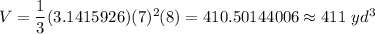 V=\dfrac{1}{3}(3.1415926)(7)^2(8)=410.50144006\approx411\ yd^3