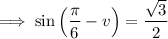 \implies\sin\left(\dfrac\pi6-v\right)=\dfrac{\sqrt3}2