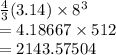 \frac{4}{3}(3.14)  \times  {8}^{3}  \\  = 4.18667 \times 512 \\  = 2143.57504
