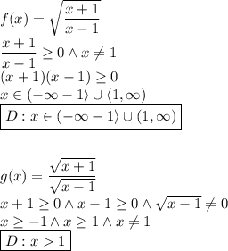 f(x)=\sqrt{\dfrac{x+1}{x-1}}\\\dfrac{x+1}{x-1}\geq 0\wedge x\not=1\\(x+1)(x-1)\geq0\\x\in(-\infty-1\rangle\cup\langle1,\infty)\\\boxed{D:x\in(-\infty-1\rangle\cup(1,\infty)}\\\\\\g(x)=\dfrac{\sqrt{x+1}}{\sqrt{x-1}}\\x+1 \geq 0 \wedge x-1\geq 0 \wedge \sqrt{x-1}\not =0\\x\geq -1 \wedge x\geq 1 \wedge x\not =1\\\boxed{D:x1}