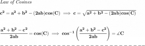 \bf \textit{Law of Cosines}\\\\ c^2 = a^2+b^2-(2ab)cos(C)\implies  c = \sqrt{a^2+b^2-(2ab)cos(C)} \\\\\\ \cfrac{a^2+b^2-c^2}{2ab}=cos(C)\implies cos^{-1}\left(\cfrac{a^2+b^2-c^2}{2ab}\right)=\measuredangle C\\\\ -------------------------------