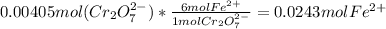 0.00405mol(Cr_{2}O_{7}^{2-}})*\frac{6molFe^{2+}}{1molCr_{2}O_{7}^{2-}}      = 0.0243molFe^{2+}