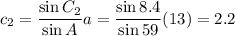 c_2 =  \dfrac{\sin C_2}{\sin A } a =  \dfrac{\sin 8.4}{\sin 59} (13) = 2.2