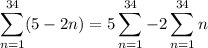 \displaystyle\sum_{n=1}^{34}(5-2n)=5\sum_{n=1}^{34}-2\sum_{n=1}^{34}n