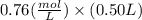 0.76(\frac{mol}{L}) \times (0.50L)