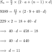 S_n=\frac{n}{2}\times (2\cdot a+(n-1)\times d)\\\\9389=\frac{41}{2}\times (2\cdot 9+40\cdot d)\\\\229\times 2=18+40\cdot d\\\\\implies 40\cdot d=458-18\\\\\implies 40\cdot d = 440\\\\\implies d=11