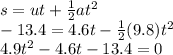 s=ut+\frac{1}{2} at^2 \\ -13.4=4.6t-\frac{1}{2}(9.8)t^2\\ 4.9t^2-4.6t-13.4=0