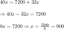 \\ \ 40x=7200+32x\\ \\ \ \Rightarrow 40x-32x=7200\\ \\ \ 8x=7200\Rightarrow x=\frac{7200}{8}=900\\