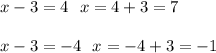 x - 3 = 4 \: \:  \:  x = 4 + 3 = 7 \\  \\ x - 3 =  - 4 \:  \:  \: x =  - 4 + 3 =  - 1