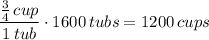 \dfrac{\frac{3}{4}\, cup}{1 \,tub} \cdot 1600 \,tubs = 1200\, cups