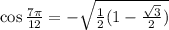 \cos \frac{7 \pi}{12} = -\sqrt{ \frac 1 2 (1-\frac{\sqrt 3}{2})}