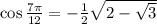 \cos \frac{7 \pi}{12} = -\frac 1 2 \sqrt{  2 - \sqrt 3}
