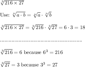 \sqrt[3]{216\times27}\\\\\text{Use:}\ \sqrt[n]{a\cdot b}=\sqrt[n]a\cdot\sqrt[n]b\\\\\sqrt[3]{216\times27}=\sqrt[3]{216}\cdot\sqrt[3]{27}=6\cdot3=18\\\\.........................................................\\\\\sqrt[3]{216}=6\ \text{because}\ 6^3=216\\\\\sqrt[3]{27}=3\ \text{because}\ 3^3=27