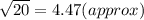 \sqrt{20}=4.47(approx)