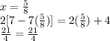 x= \frac{5}{8}  \\ 2[7-7( \frac{5}{8}) ]=2 (\frac{5}{8}) +4  \\  \frac{21}{4} = \frac{21}{4}