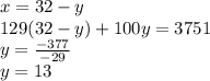 x=32-y\\ 129(32-y)+100y=3751\\ y=\frac{-377}{-29} \\ y=13