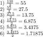 1) \ \frac{110}{2} = 55&#10;\\2) \ \frac{55}{2} = 27.5&#10;\\3) \ \frac{27.5}{2} = 13.75&#10;\\4) \ \frac{13.75}{2} = 6.875&#10;\\5) \ \frac{6.875}{2} = 3.4375&#10;\\6) \ \frac{3.4375}{2} = 1.71875