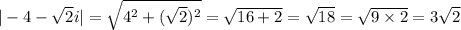 |-4 - \sqrt{2} i| = \sqrt{4^2 + (\sqrt{2})^2} = \sqrt{16 +2} = \sqrt{18}=\sqrt{9 \times 2} = 3 \sqrt{2}