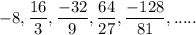 -8,\dfrac{16}{3}, \dfrac{-32}{9}, \dfrac{64}{27},\dfrac{-128}{81},.....