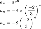 a_{n}=ar^{n}\\a_{n}=-8\times\left ( \dfrac{-2}{3}\right )^{n} \\a_{n}=-8\left ( \dfrac{-2}{3}\right )^{n}