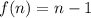 f (n) = n-1&#10;