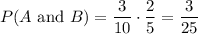 P(A \textrm{ and } B) = \dfrac{3}{10} \cdot \dfrac{2}{5} = \dfrac{3}{25}