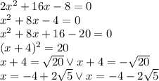 2x^2+16x-8=0\\&#10;x^2+8x-4=0\\&#10;x^2+8x+16-20=0\\&#10;(x+4)^2=20\\&#10;x+4=\sqrt{20} \vee x+4=-\sqrt{20}\\&#10;x=-4+2\sqrt5 \vee x=-4-2\sqrt5