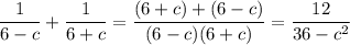 \dfrac{1}{6 - c} +\dfrac{1}{6 + c} = \dfrac{(6+c)+(6-c)}{(6 - c)(6+c)} = \dfrac{12}{36 - c^2}