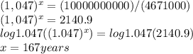 (1,047) ^ x = (10000000000) / (4671000)\\(1,047) ^ x = 2140.9\\log1.047 ((1.047) ^ x) = log1.047 (2140.9)\\x = 167 years